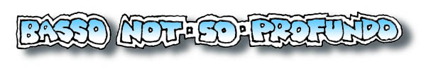 Basso Not-So-Profundo!