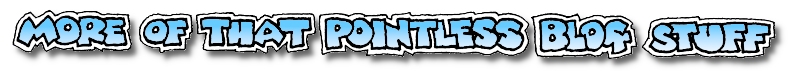 More of that Pointless Blog Stuff