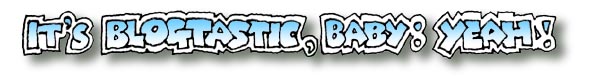 It's Blogtastic Baby - Yeah!